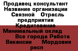 Продавец-консультант › Название организации ­ Связной › Отрасль предприятия ­ Кредитование › Минимальный оклад ­ 35 000 - Все города Работа » Вакансии   . Мордовия респ.